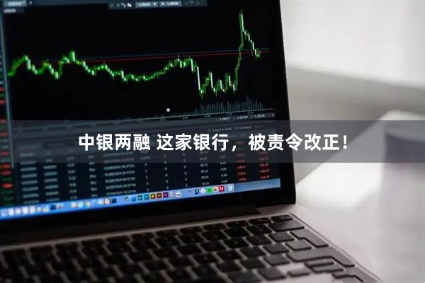中银两融 这家银行，被责令改正！