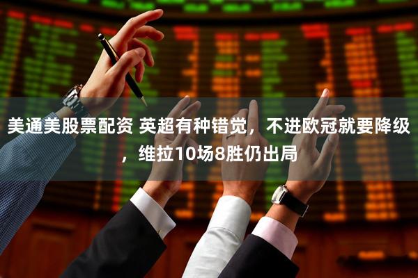 美通美股票配资 英超有种错觉，不进欧冠就要降级，维拉10场8胜仍出局