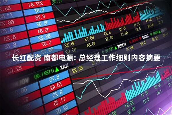 长红配资 南都电源: 总经理工作细则内容摘要