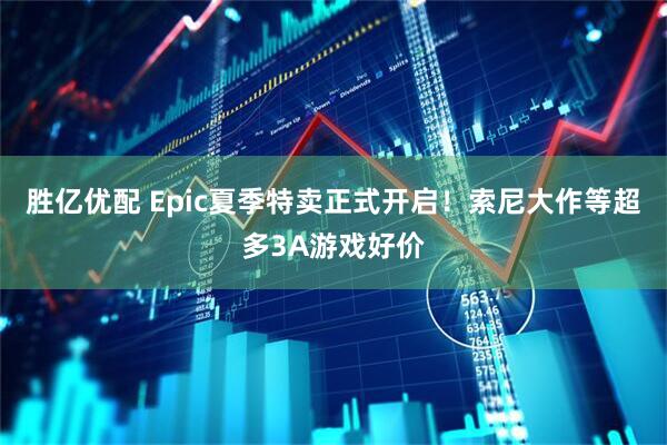 胜亿优配 Epic夏季特卖正式开启！索尼大作等超多3A游戏好价