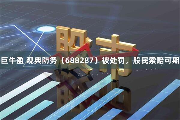 巨牛盈 观典防务（688287）被处罚，股民索赔可期