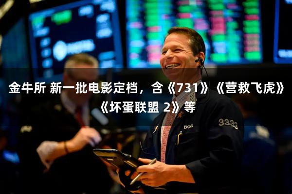 金牛所 新一批电影定档，含《731》《营救飞虎》《坏蛋联盟 2》等