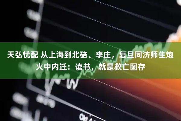 天弘忧配 从上海到北碚、李庄，复旦同济师生炮火中内迁：读书，就是救亡图存