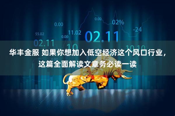 华丰金服 如果你想加入低空经济这个风口行业，这篇全面解读文章务必读一读