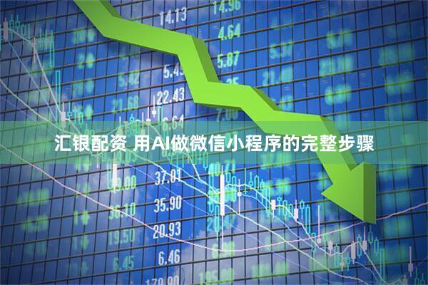 汇银配资 用AI做微信小程序的完整步骤