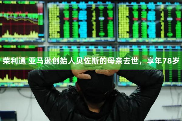 荣利通 亚马逊创始人贝佐斯的母亲去世，享年78岁