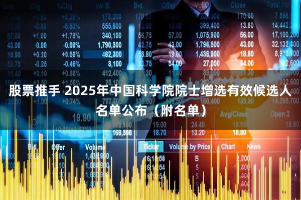 股票推手 2025年中国科学院院士增选有效候选人名单公布（附名单）