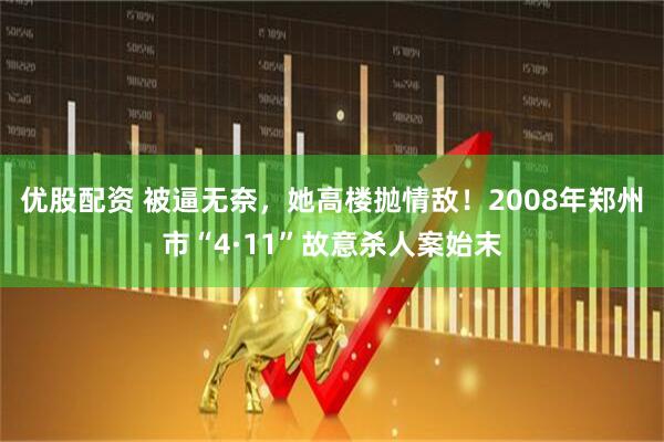 优股配资 被逼无奈，她高楼抛情敌！2008年郑州市“4·11”故意杀人案始末