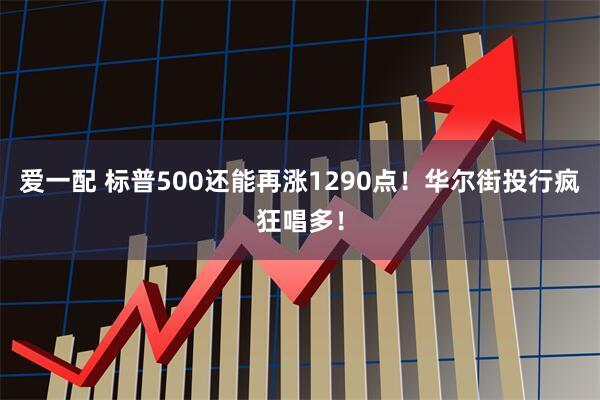 爱一配 标普500还能再涨1290点！华尔街投行疯狂唱多！