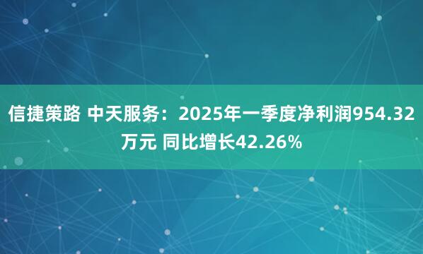 信捷策路 中天服务：2025年一季度净利润954.32万元 同比增长42.26%