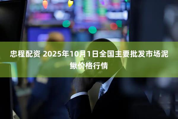 忠程配资 2025年10月1日全国主要批发市场泥鳅价格行情