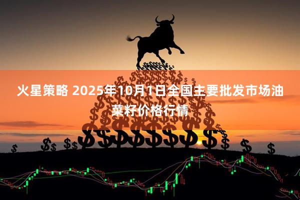 火星策略 2025年10月1日全国主要批发市场油菜籽价格行情