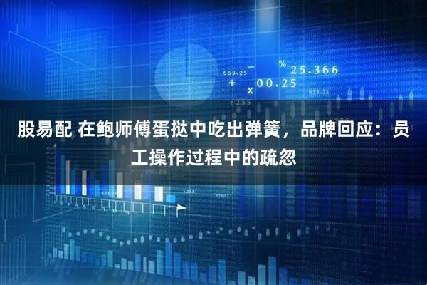 股易配 在鲍师傅蛋挞中吃出弹簧，品牌回应：员工操作过程中的疏忽
