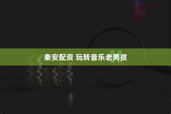 秦安配资 玩转音乐老男孩