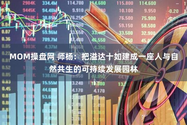 MOM操盘网 师杨：把溢达十如建成一座人与自然共生的可持续发展园林