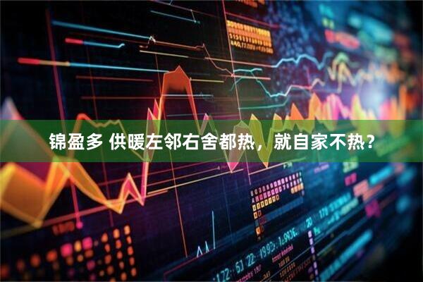 锦盈多 供暖左邻右舍都热，就自家不热？