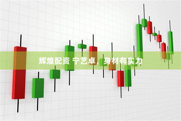 辉煌配资 宁艺卓，身材有实力